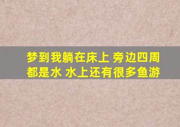 梦到我躺在床上 旁边四周都是水 水上还有很多鱼游